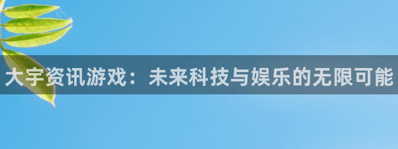 赢咖娱乐平台：大宇资讯游戏：未来科技与娱乐的无限可能