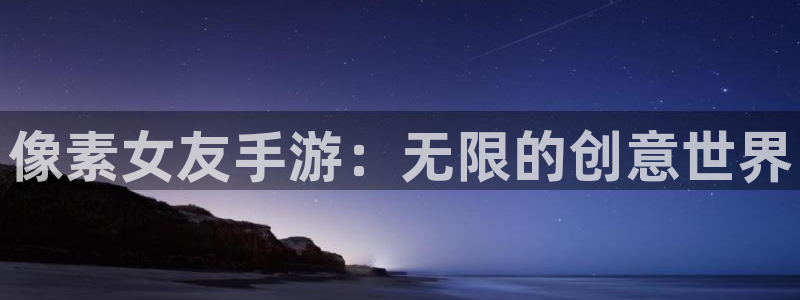 赢咖娱乐平台登陆：像素女友手游：无限的创意世界