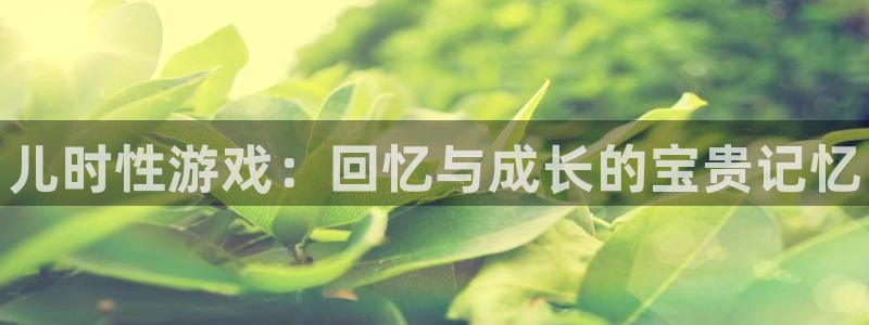 赢咖娱乐平台官方网站：儿时性游戏：回忆与成长的宝贵记忆