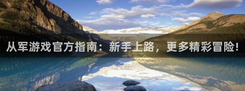 赢咖娱乐登陆地址：从军游戏官方指南：新手上路，更多精彩冒险!