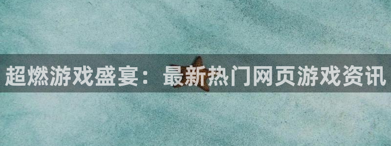 赢咖娱乐网址官网：超燃游戏盛宴：最新热门网页游戏资讯