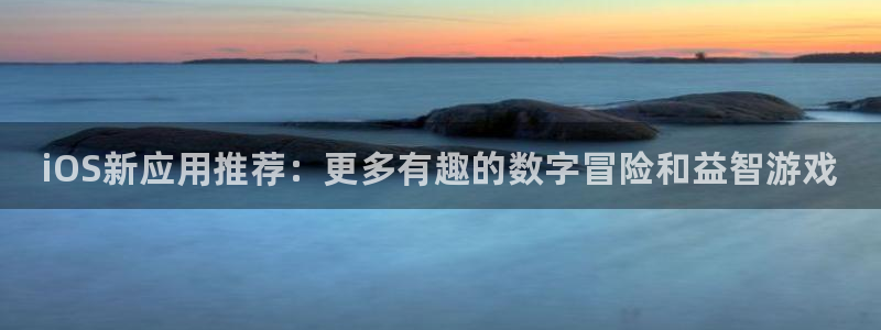 赢咖娱乐下载：iOS新应用推荐：更多有趣的数字冒险和益智游戏