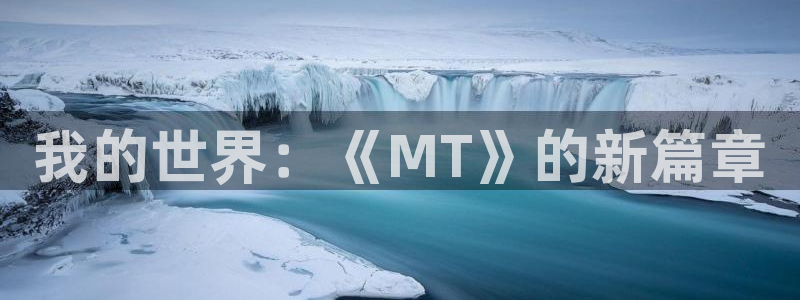 赢咖娱乐注册地址：我的世界：《MT》的新篇章