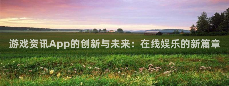 赢咖娱乐代理登陆：游戏资讯App的创新与未来：在线娱乐的新篇