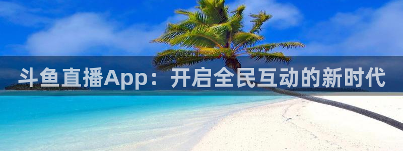 上海广播电视台五星体育频道直播：斗鱼直播App：开启全民互动的新时代