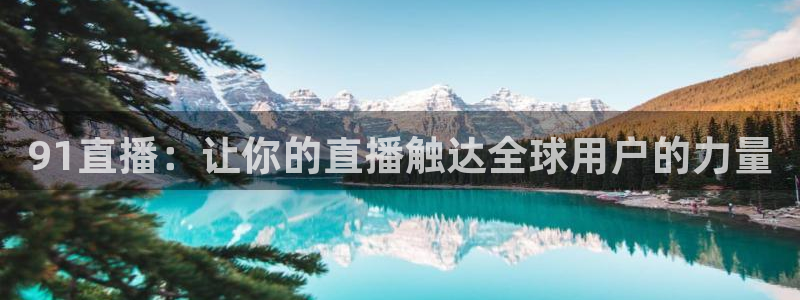 上海五星体育频道节目预告：91直播：让你的直播触达全球用户的力量