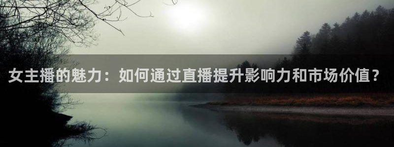 五星体育 刘鹏：女主播的魅力：如何通过直播提升影响力和市场价值？